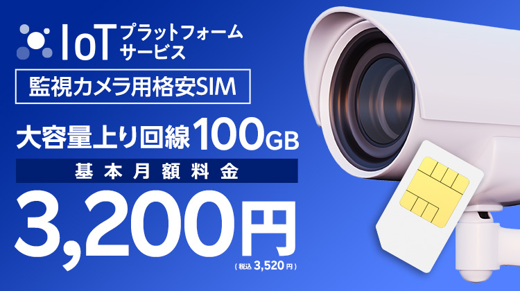 監視カメラ用格安SIM 大容量上り回線100GB 基本月額料金3,200円(税込み3,520円) IoTプラットフォームサービス