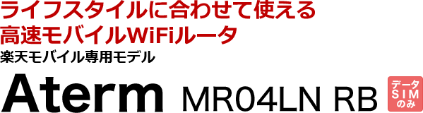 ライフスタイルに合わせて使える高速モバイルWiFiルータ 楽天モバイル専用モデル Aterm MR04LN RB