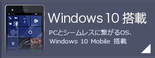 Windows 10 搭載 PCとシームレスに繋がるOS、Windows 10 Mobile 搭載