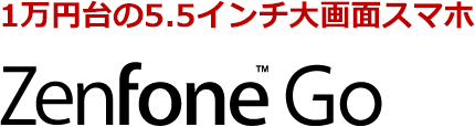1万円台の5.5インチ大画面スマホ ZenFone™ Go